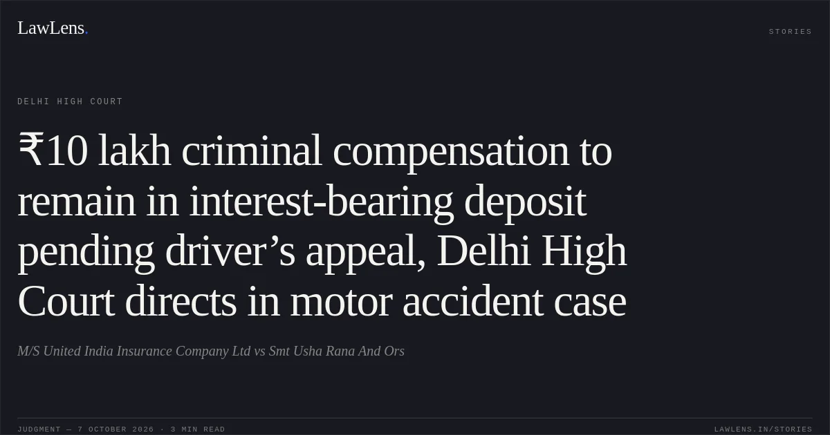 ₹10 lakh criminal compensation to remain in interest-bearing deposit pending driver’s appeal, Delhi High Court directs in motor accident case. M/S United India Insurance Company Ltd vs Smt Usha Rana And Ors. Delhi High Court. LawLens