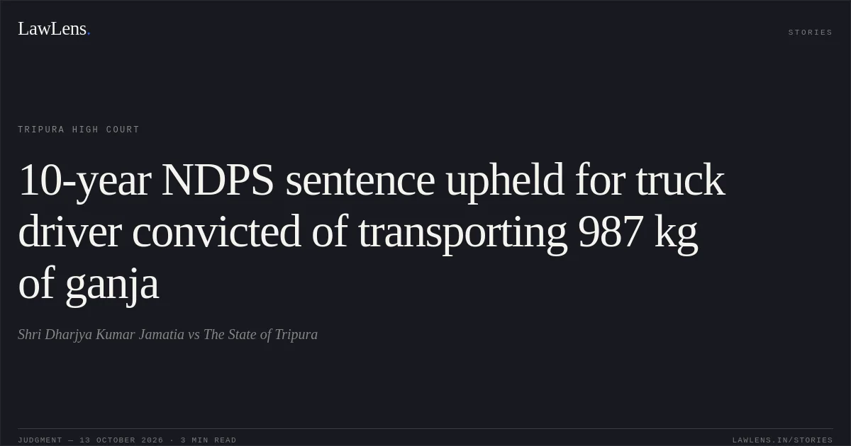 10-year NDPS sentence upheld for truck driver convicted of transporting 987 kg of ganja. Shri Dharjya Kumar Jamatia vs The State of Tripura. Tripura High Court. LawLens