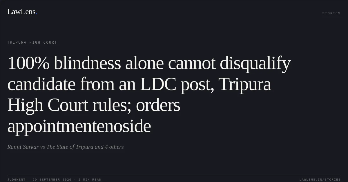 100% blindness alone cannot disqualify candidate from an LDC post, Tripura High Court rules; orders appointmentenoside. Ranjit Sarkar vs The State of Tripura and 4 others. Tripura High Court. LawLens