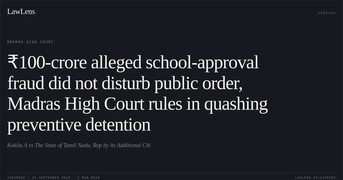 ₹100-crore alleged school-approval fraud did not disturb public order, Madras High Court rules in quashing preventive detention. Kokila A vs The State of Tamil Nadu, Rep by its Additional Chi. Madras High Court. LawLens