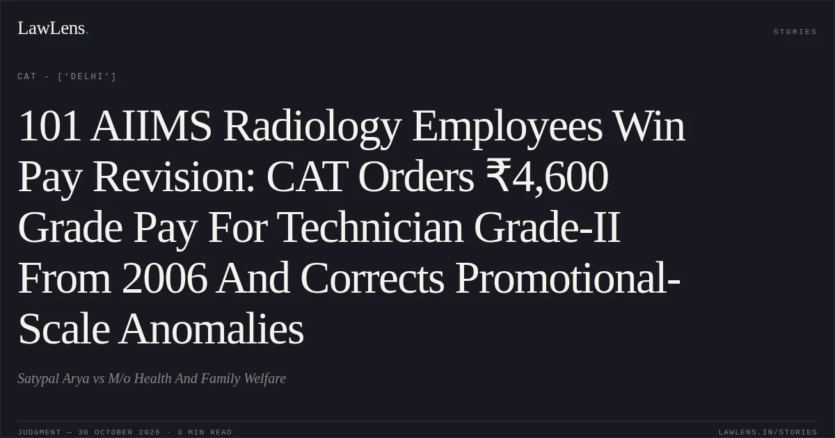 101 AIIMS Radiology Employees Win Pay Revision: CAT Orders ₹4,600 Grade Pay For Technician Grade-II From 2006 And Corrects Promotional-Scale Anomalies. Satypal Arya vs M/o Health And Family Welfare. CAT - ['Delhi']. LawLens