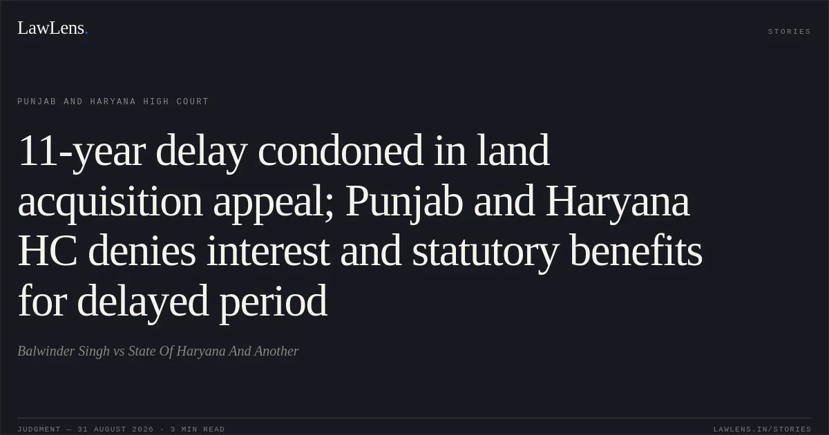 11-year delay condoned in land acquisition appeal; Punjab and Haryana HC denies interest and statutory benefits for delayed period. Balwinder Singh vs State Of Haryana And Another. Punjab and Haryana High Court. LawLens