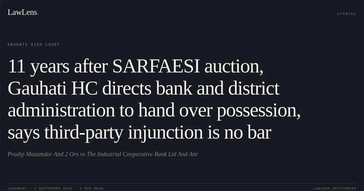 11 years after SARFAESI auction, Gauhati HC directs bank and district administration to hand over possession, says third-party injunction is no bar. Pradip Mazumdar And 2 Ors vs The Industrial Cooperative Bank Ltd And Anr. Gauhati High Court. LawLens