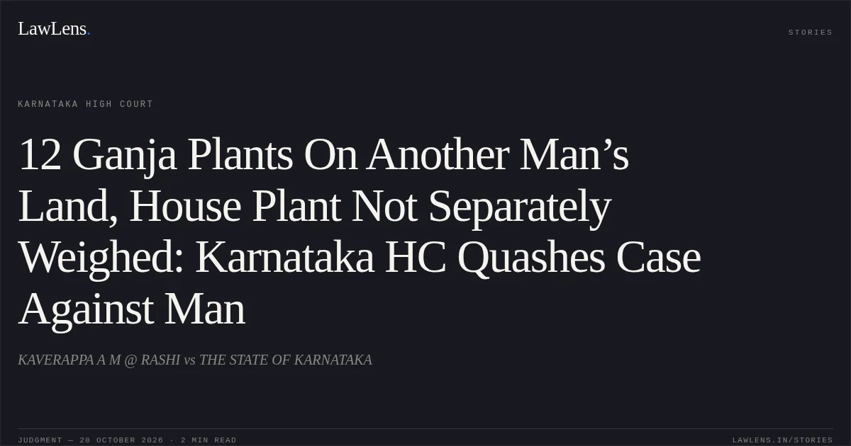 12 Ganja Plants On Another Man’s Land, House Plant Not Separately Weighed: Karnataka HC Quashes Case Against Man. KAVERAPPA A M @ RASHI vs THE STATE OF KARNATAKA. Karnataka High Court. LawLens