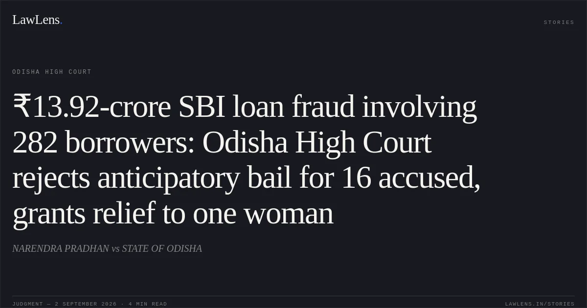 ₹13.92-crore SBI loan fraud involving 282 borrowers: Odisha High Court rejects anticipatory bail for 16 accused, grants relief to one woman. NARENDRA PRADHAN vs STATE OF ODISHA. Odisha High Court. LawLens