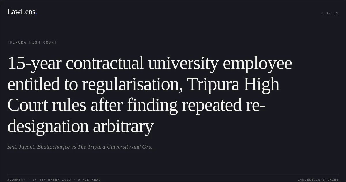 15-year contractual university employee entitled to regularisation, Tripura High Court rules after finding repeated re-designation arbitrary. Smt. Jayanti Bhattacharjee vs The Tripura University and Ors.. Tripura High Court. LawLens
