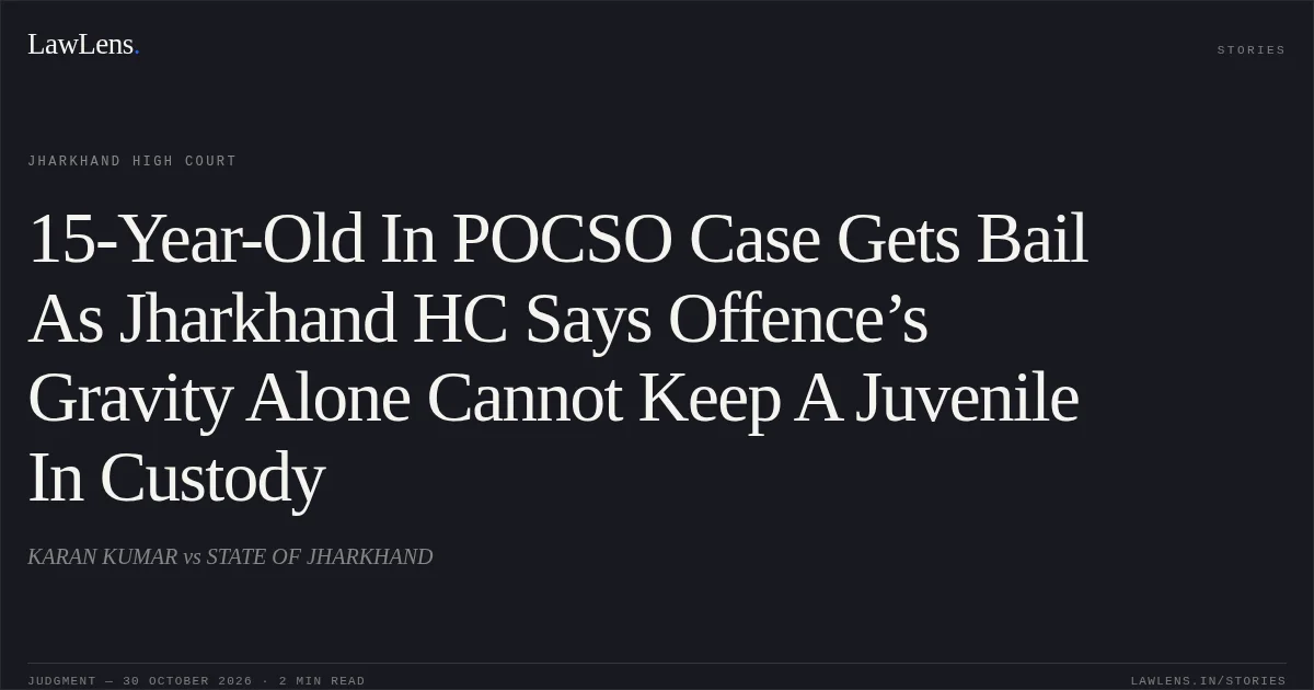 15-Year-Old In POCSO Case Gets Bail As Jharkhand HC Says Offence’s Gravity Alone Cannot Keep A Juvenile In Custody. KARAN KUMAR vs STATE OF JHARKHAND. Jharkhand High Court. LawLens
