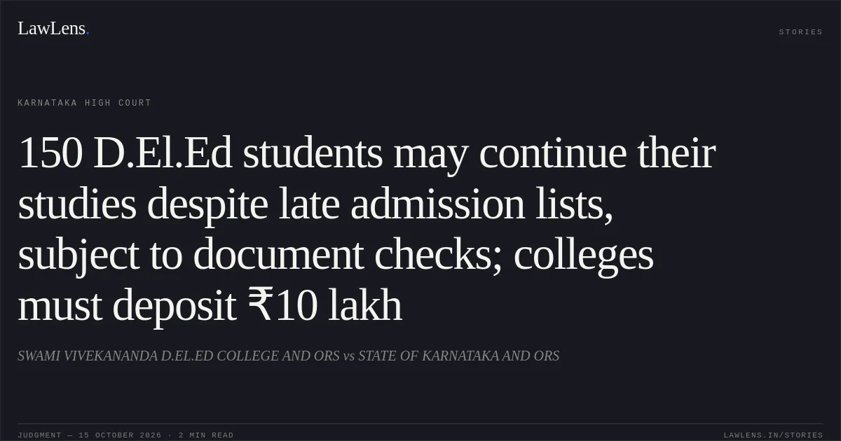 150 D.El.Ed students may continue their studies despite late admission lists, subject to document checks; colleges must deposit ₹10 lakh. SWAMI VIVEKANANDA D.EL.ED COLLEGE AND ORS vs STATE OF KARNATAKA AND ORS. Karnataka High Court. LawLens