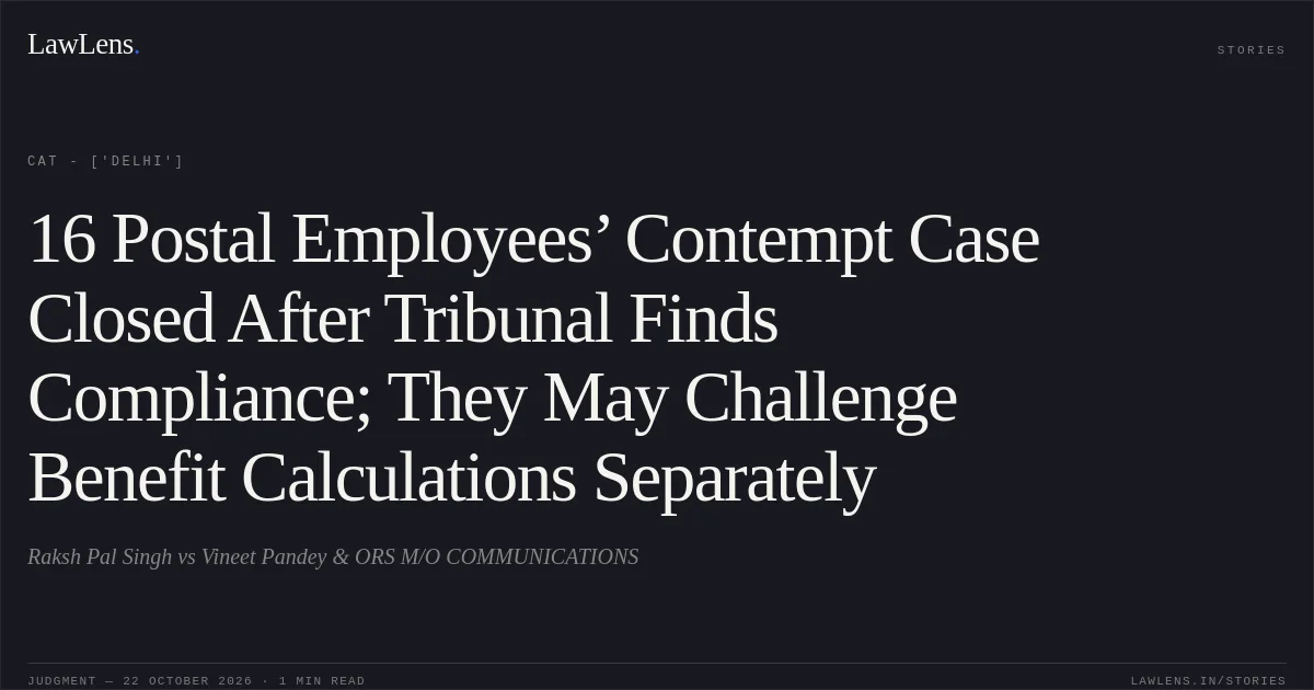 16 Postal Employees’ Contempt Case Closed After Tribunal Finds Compliance; They May Challenge Benefit Calculations Separately. Raksh Pal Singh vs Vineet Pandey & ORS M/O COMMUNICATIONS. CAT - ['Delhi']. LawLens