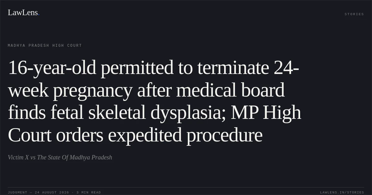16-year-old permitted to terminate 24-week pregnancy after medical board finds fetal skeletal dysplasia; MP High Court orders expedited procedure. Victim X vs The State Of Madhya Pradesh. Madhya Pradesh High Court. LawLens