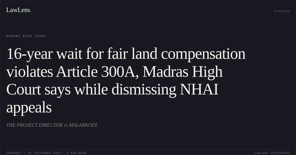 16-year wait for fair land compensation violates Article 300A, Madras High Court says while dismissing NHAI appeals. THE PROJECT DIRECTOR vs MALARKODI. Madras High Court. LawLens