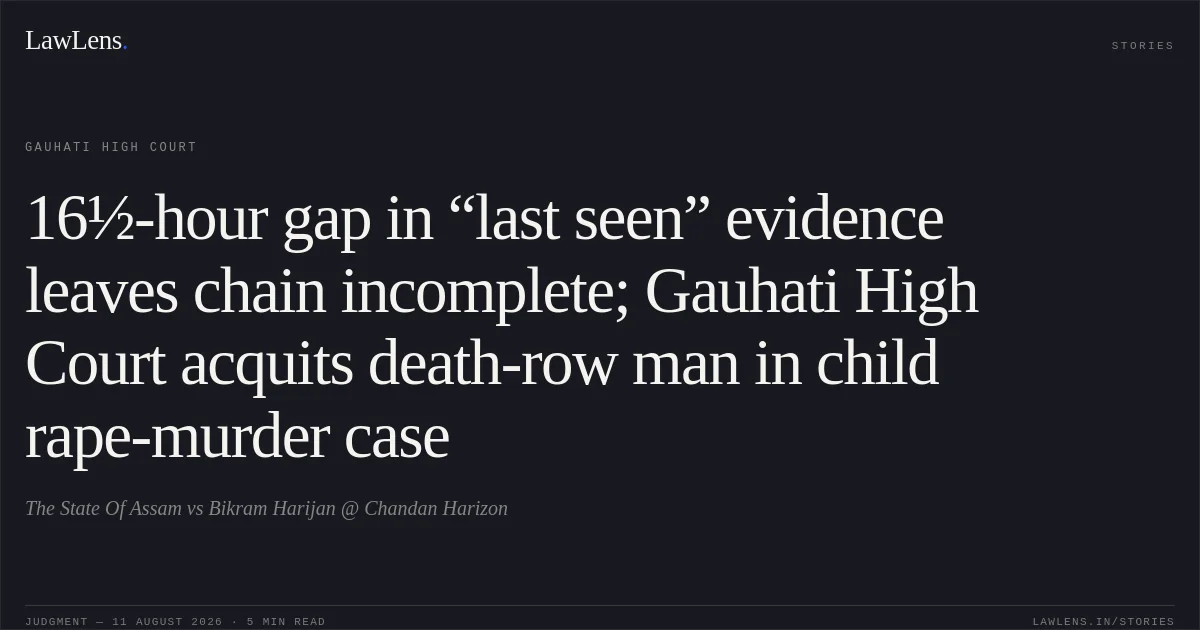 16½-hour gap in “last seen” evidence leaves chain incomplete; Gauhati High Court acquits death-row man in child rape-murder case. The State Of Assam vs Bikram Harijan @ Chandan Harizon. Gauhati High Court. LawLens