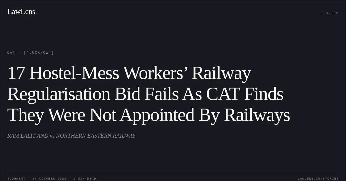 17 Hostel-Mess Workers’ Railway Regularisation Bid Fails As CAT Finds They Were Not Appointed By Railways. RAM LALIT AND vs NORTHERN EASTERN RAILWAY. CAT - ['Lucknow']. LawLens
