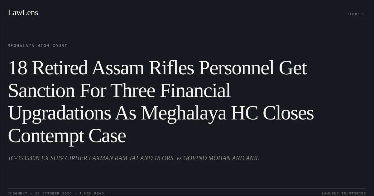 18 Retired Assam Rifles Personnel Get Sanction For Three Financial Upgradations As Meghalaya HC Closes Contempt Case. JC-353549N EX SUB/ CIPHER LAXMAN RAM JAT AND 18 ORS. vs GOVIND MOHAN AND ANR.. Meghalaya High Court. LawLens