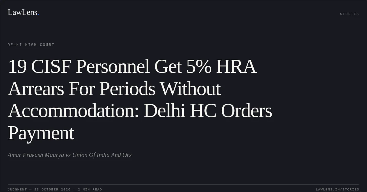 19 CISF Personnel Get 5% HRA Arrears For Periods Without Accommodation: Delhi HC Orders Payment. Amar Prakash Maurya vs Union Of India And Ors. Delhi High Court. LawLens