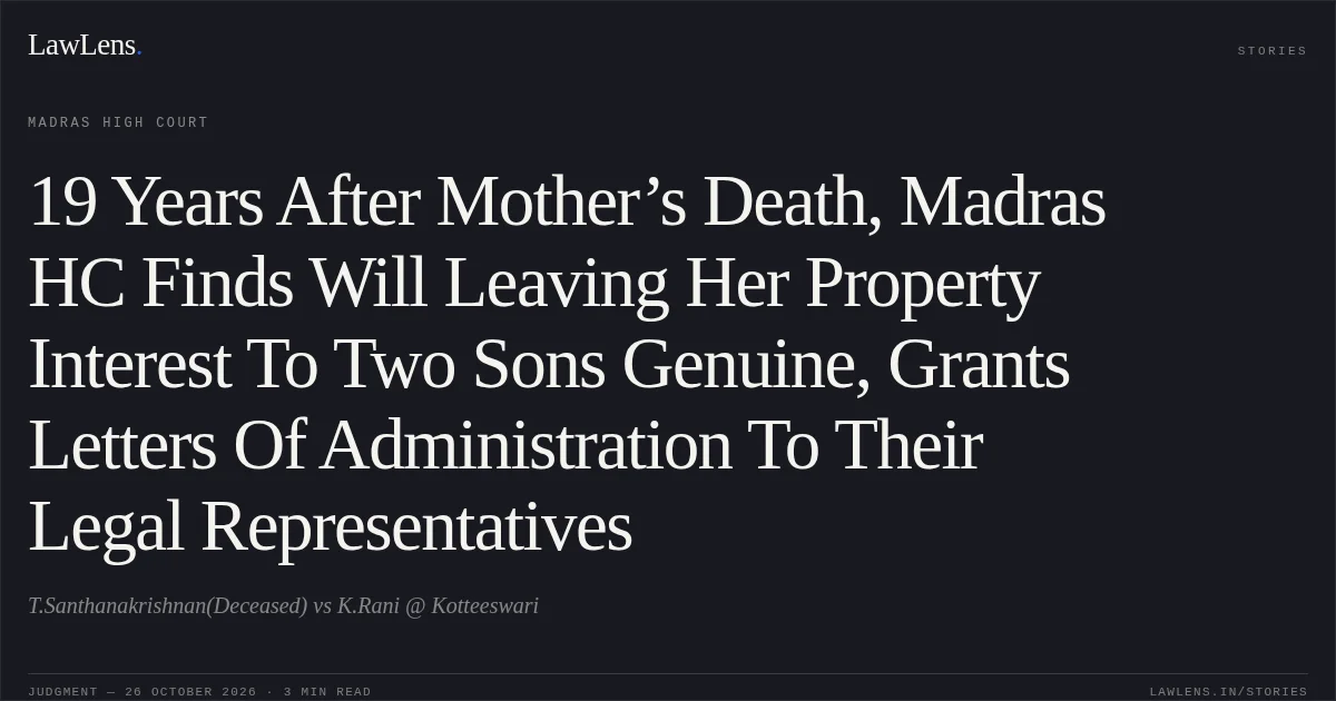 19 Years After Mother’s Death, Madras HC Finds Will Leaving Her Property Interest To Two Sons Genuine, Grants Letters Of Administration To Their Legal Representatives. T.Santhanakrishnan(Deceased) vs K.Rani @ Kotteeswari. Madras High Court. LawLens