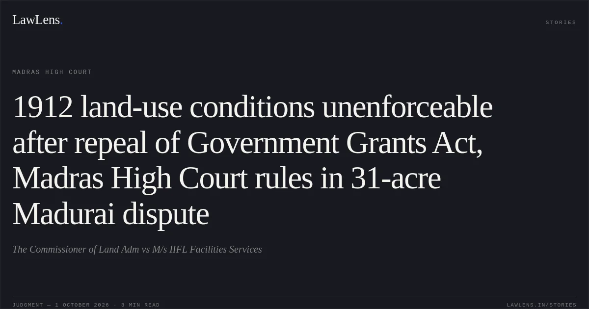 1912 land-use conditions unenforceable after repeal of Government Grants Act, Madras High Court rules in 31-acre Madurai dispute. The Commissioner of Land Adm vs M/s IIFL Facilities Services. Madras High Court. LawLens