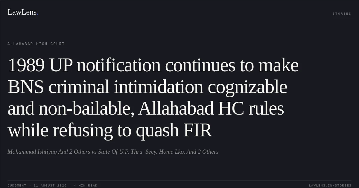 1989 UP notification continues to make BNS criminal intimidation cognizable and non-bailable, Allahabad HC rules while refusing to quash FIR. Mohammad Ishtiyaq And 2 Others vs State Of U.P. Thru. Secy. Home Lko. And 2 Others. Allahabad High Court. LawLens
