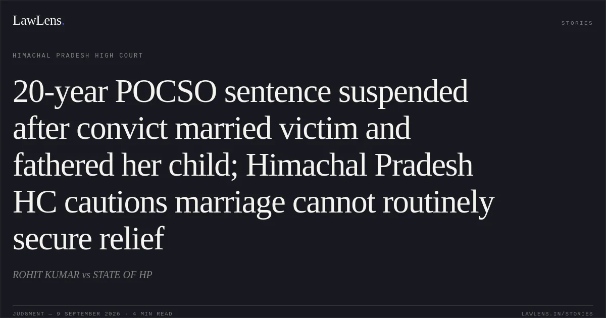 20-year POCSO sentence suspended after convict married victim and fathered her child; Himachal Pradesh HC cautions marriage cannot routinely secure relief. ROHIT KUMAR vs STATE OF HP. Himachal Pradesh High Court. LawLens