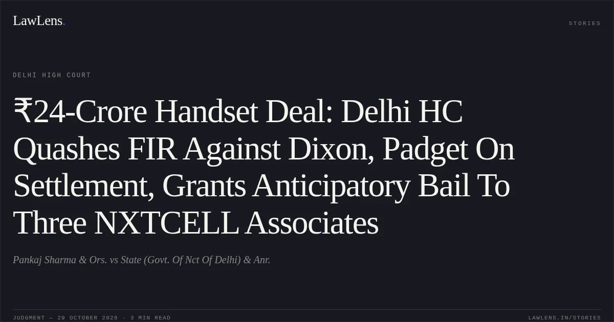 ₹24-Crore Handset Deal: Delhi HC Quashes FIR Against Dixon, Padget On Settlement, Grants Anticipatory Bail To Three NXTCELL Associates. Pankaj Sharma & Ors. vs State (Govt. Of Nct Of Delhi) & Anr.. Delhi High Court. LawLens