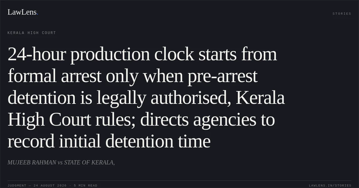 24-hour production clock starts from formal arrest only when pre-arrest detention is legally authorised, Kerala High Court rules; directs agencies to record initial detention time. MUJEEB RAHMAN vs STATE OF KERALA,. Kerala High Court. LawLens