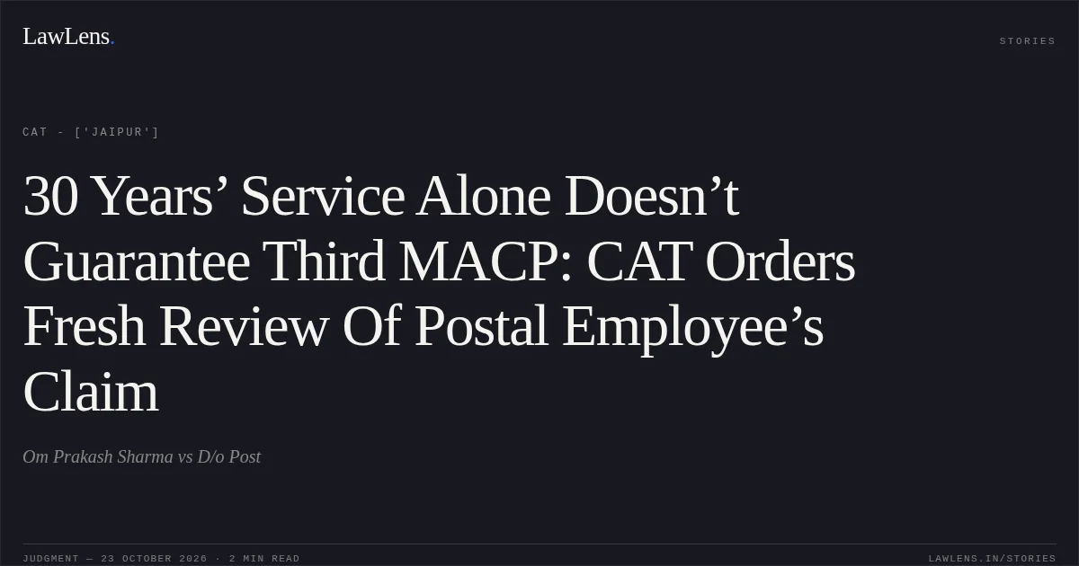30 Years’ Service Alone Doesn’t Guarantee Third MACP: CAT Orders Fresh Review Of Postal Employee’s Claim. Om Prakash Sharma vs D/o Post. CAT - ['Jaipur']. LawLens