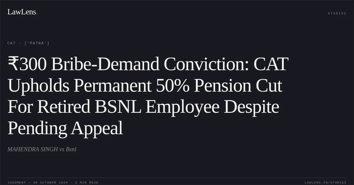 ₹300 Bribe-Demand Conviction: CAT Upholds Permanent 50% Pension Cut For Retired BSNL Employee Despite Pending Appeal. MAHENDRA SINGH vs Bsnl. CAT - ['Patna']. LawLens