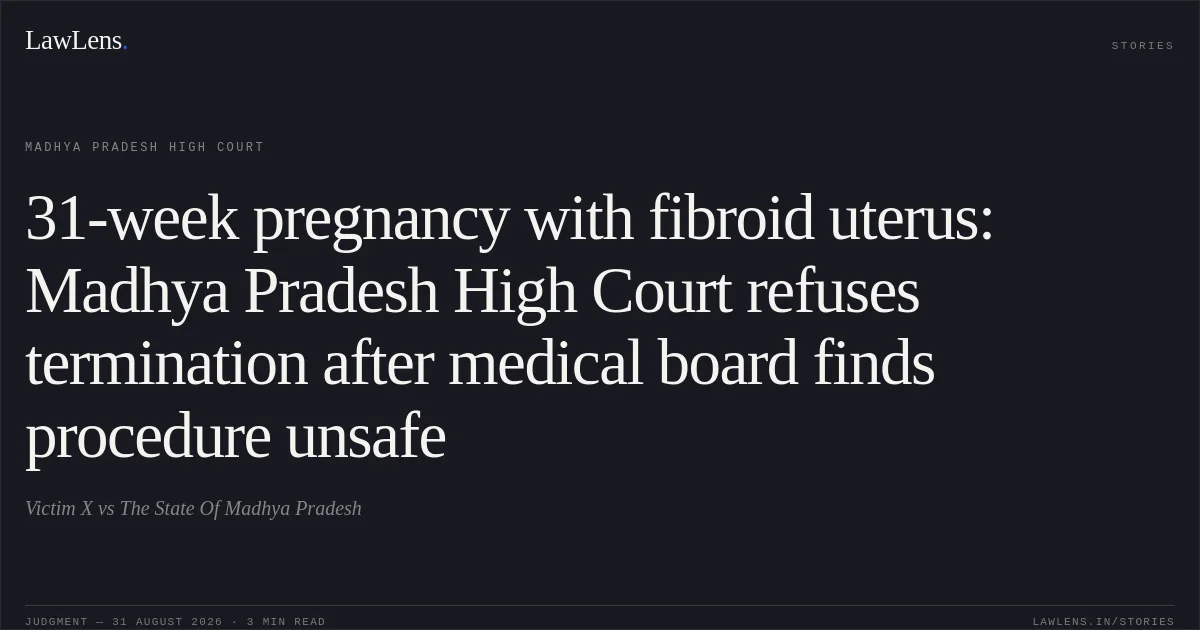 31-week pregnancy with fibroid uterus: Madhya Pradesh High Court refuses termination after medical board finds procedure unsafe. Victim X vs The State Of Madhya Pradesh. Madhya Pradesh High Court. LawLens
