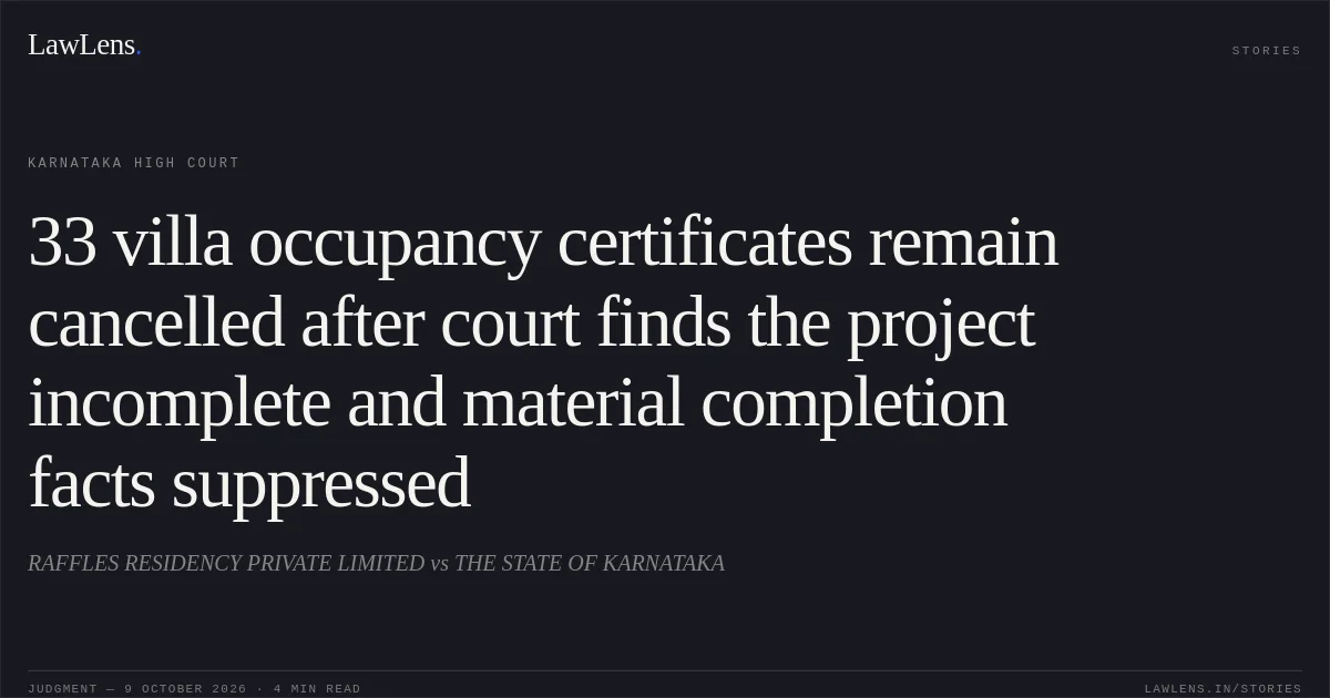 33 villa occupancy certificates remain cancelled after court finds the project incomplete and material completion facts suppressed. RAFFLES RESIDENCY PRIVATE LIMITED vs THE STATE OF KARNATAKA. Karnataka High Court. LawLens