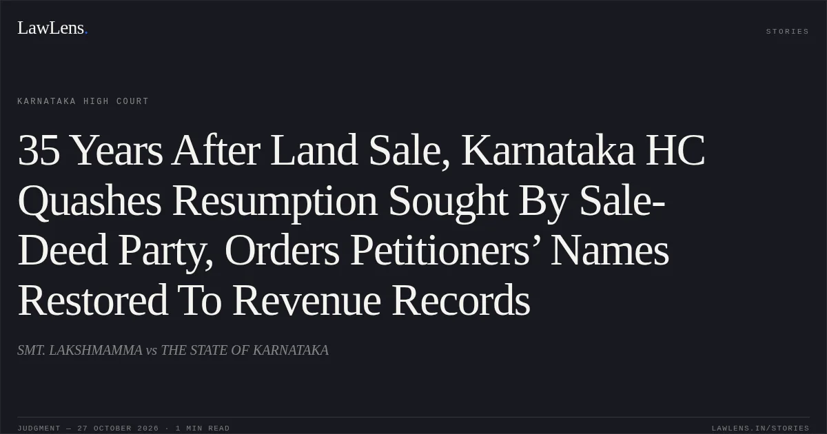 35 Years After Land Sale, Karnataka HC Quashes Resumption Sought By Sale-Deed Party, Orders Petitioners’ Names Restored To Revenue Records. SMT. LAKSHMAMMA vs THE STATE OF KARNATAKA. Karnataka High Court. LawLens