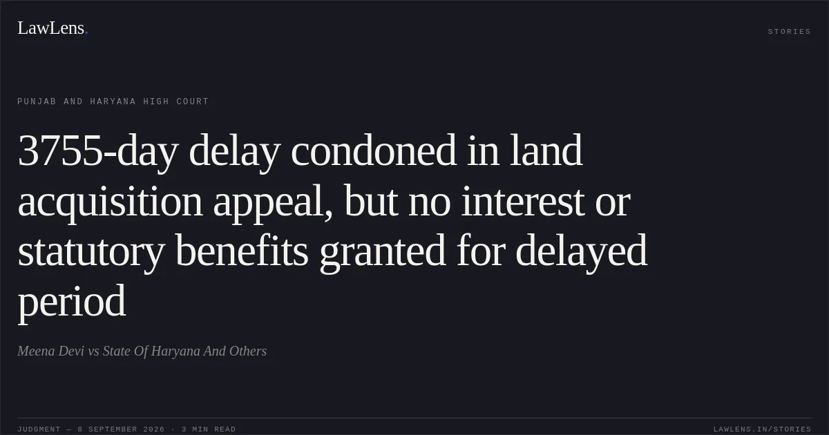 3755-day delay condoned in land acquisition appeal, but no interest or statutory benefits granted for delayed period. Meena Devi vs State Of Haryana And Others. Punjab and Haryana High Court. LawLens