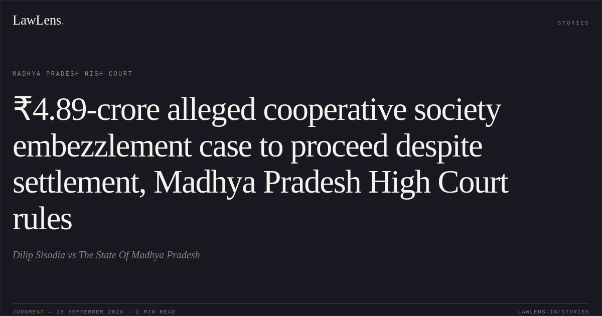 ₹4.89-crore alleged cooperative society embezzlement case to proceed despite settlement, Madhya Pradesh High Court rules. Dilip Sisodia vs The State Of Madhya Pradesh. Madhya Pradesh High Court. LawLens