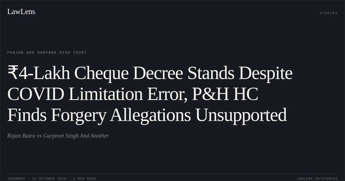 ₹4-Lakh Cheque Decree Stands Despite COVID Limitation Error, P&H HC Finds Forgery Allegations Unsupported. Rajan Batra vs Gurpreet Singh And Another. Punjab and Haryana High Court. LawLens