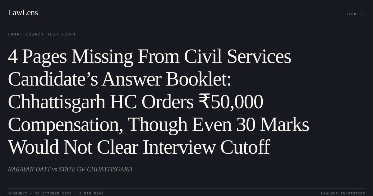 4 Pages Missing From Civil Services Candidate’s Answer Booklet: Chhattisgarh HC Orders ₹50,000 Compensation, Though Even 30 Marks Would Not Clear Interview Cutoff. NARAYAN DATT vs STATE OF CHHATTISGARH. Chhattisgarh High Court. LawLens