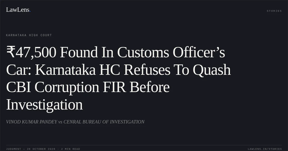 ₹47,500 Found In Customs Officer’s Car: Karnataka HC Refuses To Quash CBI Corruption FIR Before Investigation. VINOD KUMAR PANDEY vs CENRAL BUREAU OF INVESTIGATION. Karnataka High Court. LawLens