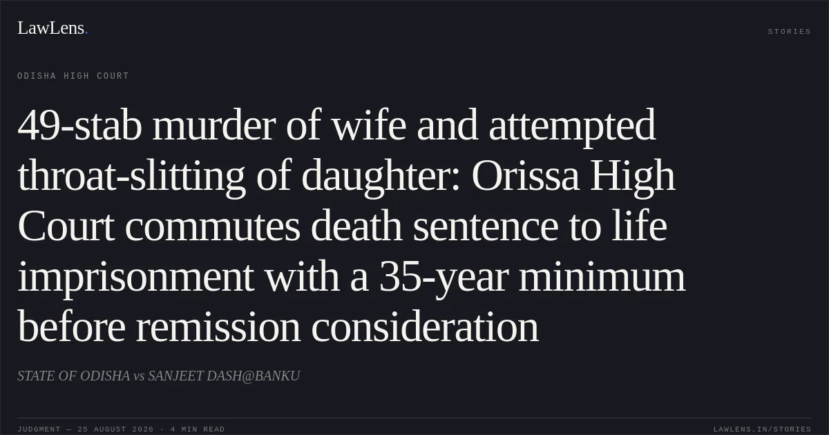 49-stab murder of wife and attempted throat-slitting of daughter: Orissa High Court commutes death sentence to life imprisonment with a 35-year minimum before remission consideration. STATE OF ODISHA vs SANJEET DASH@BANKU. Odisha High Court. LawLens
