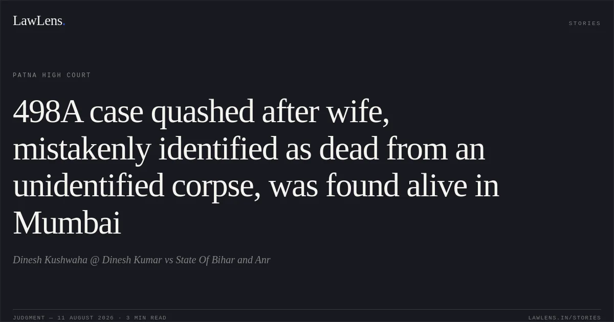 498A case quashed after wife, mistakenly identified as dead from an unidentified corpse, was found alive in Mumbai. Dinesh Kushwaha @ Dinesh Kumar vs State Of Bihar and Anr. Patna High Court. LawLens