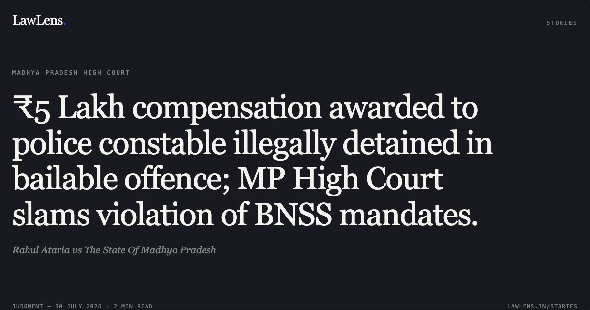 ₹5 Lakh compensation awarded to police constable illegally detained in bailable offence; MP High Court slams violation of BNSS mandates.. Rahul Ataria vs The State Of Madhya Pradesh. Madhya Pradesh High Court. LawLens
