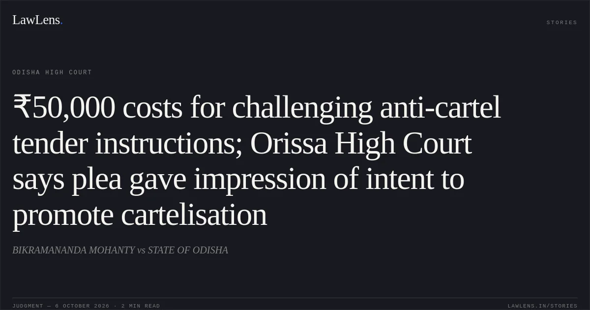 ₹50,000 costs for challenging anti-cartel tender instructions; Orissa High Court says plea gave impression of intent to promote cartelisation. BIKRAMANANDA MOHANTY vs STATE OF ODISHA. Odisha High Court. LawLens