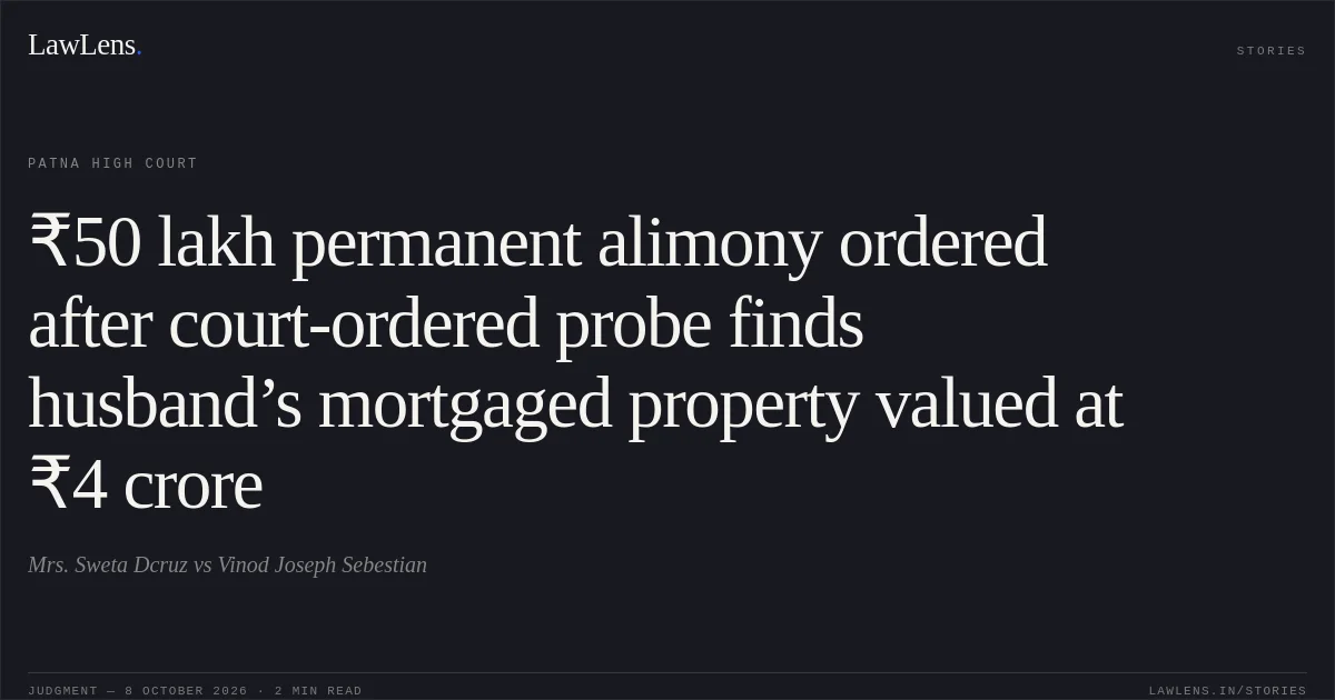 ₹50 lakh permanent alimony ordered after court-ordered probe finds husband’s mortgaged property valued at ₹4 crore. Mrs. Sweta Dcruz vs Vinod Joseph Sebestian. Patna High Court. LawLens