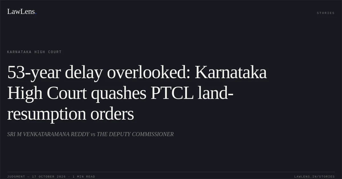 53-year delay overlooked: Karnataka High Court quashes PTCL land-resumption orders. SRI M VENKATARAMANA REDDY vs THE DEPUTY COMMISSIONER. Karnataka High Court. LawLens