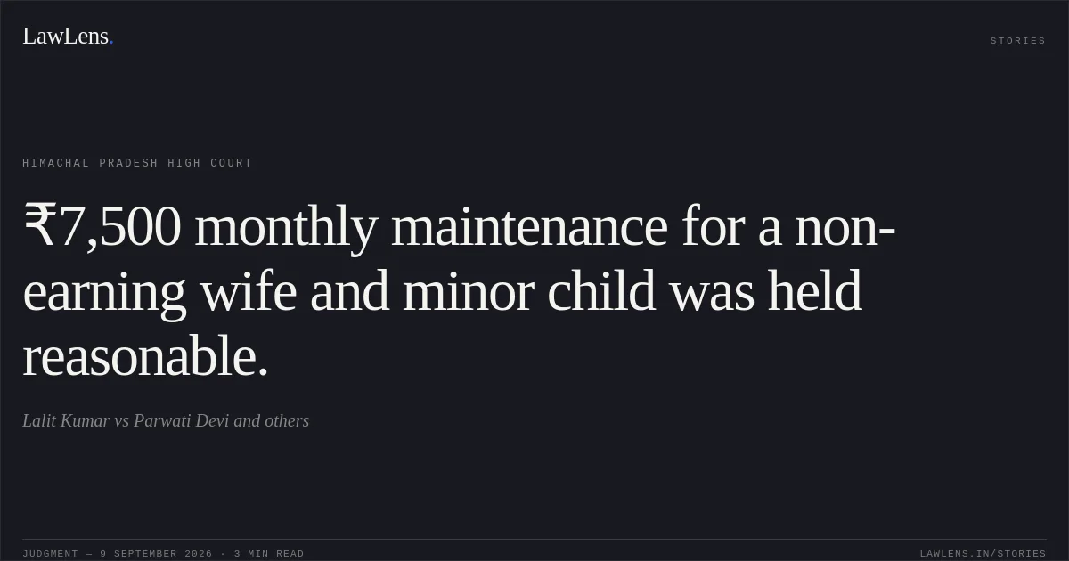 ₹7,500 monthly maintenance for a non-earning wife and minor child was held reasonable.. Lalit Kumar vs Parwati Devi and others. Himachal Pradesh High Court. LawLens
