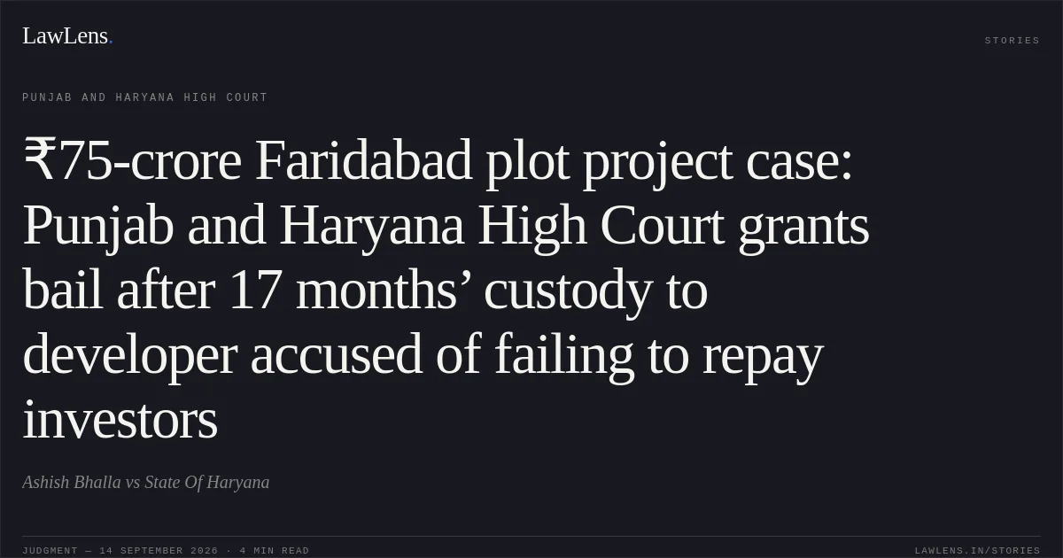 ₹75-crore Faridabad plot project case: Punjab and Haryana High Court grants bail after 17 months’ custody to developer accused of failing to repay investors. Ashish Bhalla vs State Of Haryana. Punjab and Haryana High Court. LawLens
