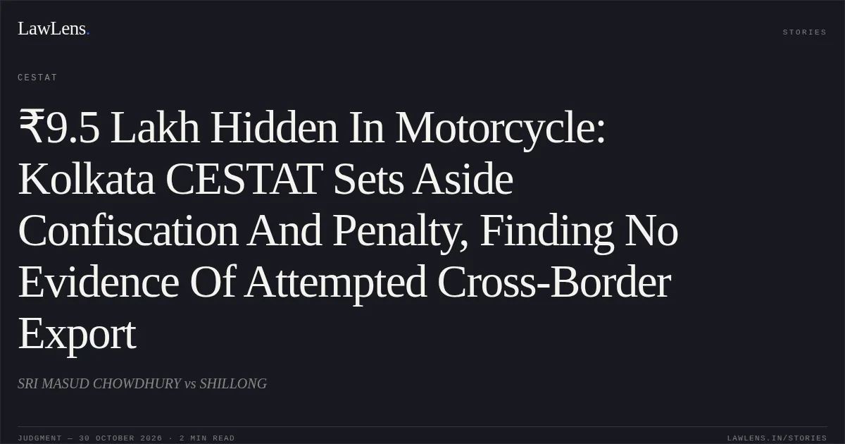 ₹9.5 Lakh Hidden In Motorcycle: Kolkata CESTAT Sets Aside Confiscation And Penalty, Finding No Evidence Of Attempted Cross-Border Export. SRI MASUD CHOWDHURY vs SHILLONG. CESTAT. LawLens