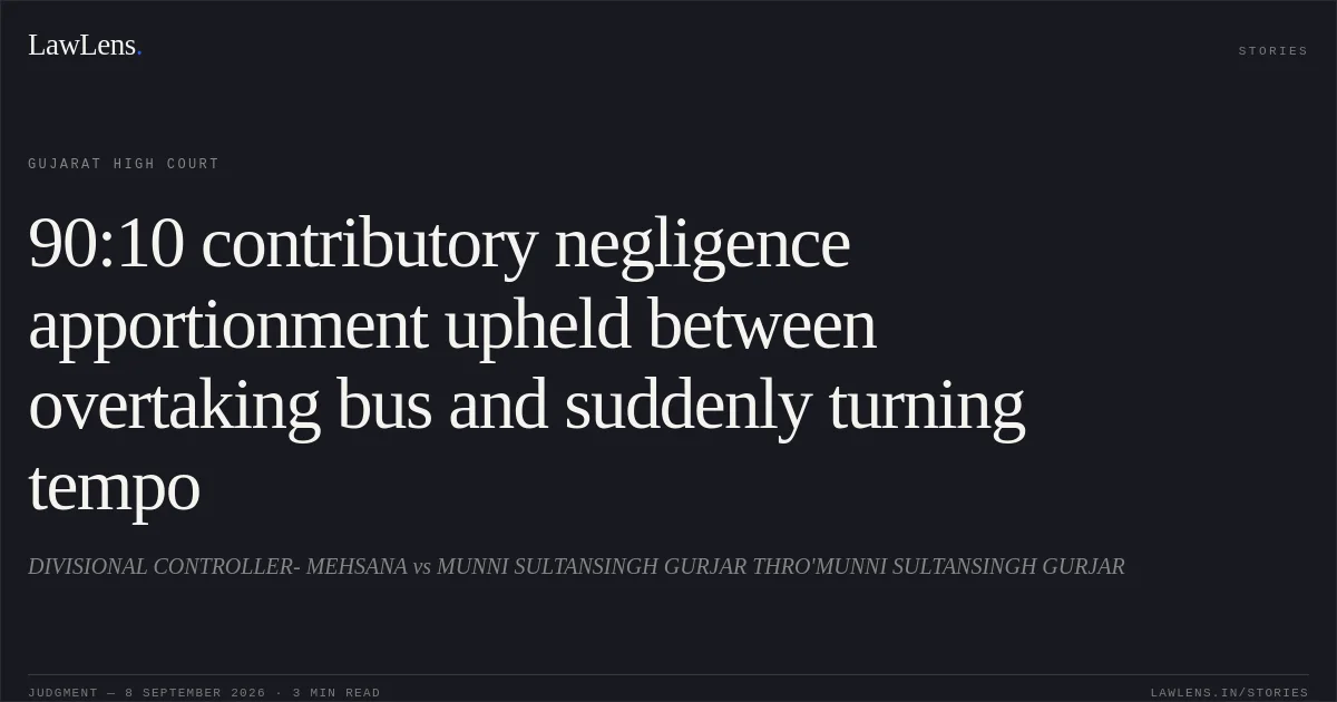 90:10 contributory negligence apportionment upheld between overtaking bus and suddenly turning tempo. DIVISIONAL CONTROLLER- MEHSANA vs MUNNI SULTANSINGH GURJAR THRO'MUNNI SULTANSINGH GURJAR. Gujarat High Court. LawLens