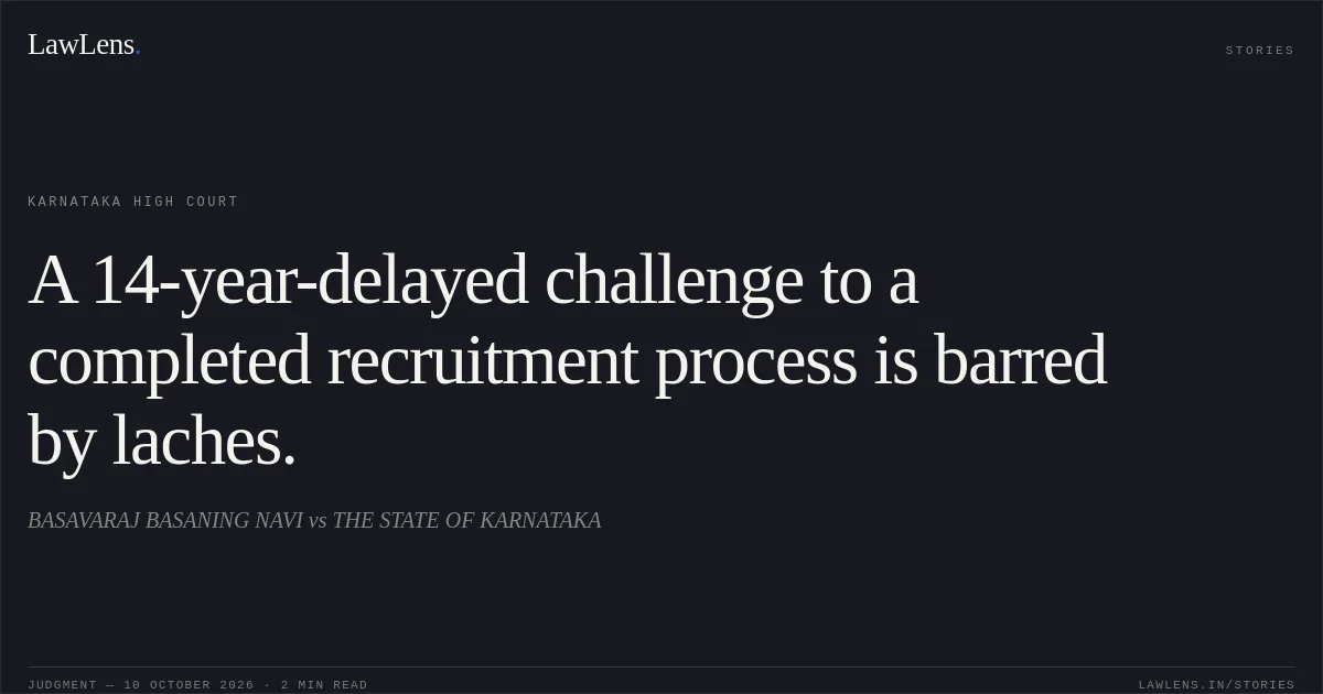 A 14-year-delayed challenge to a completed recruitment process is barred by laches.. BASAVARAJ BASANING NAVI vs THE STATE OF KARNATAKA. Karnataka High Court. LawLens