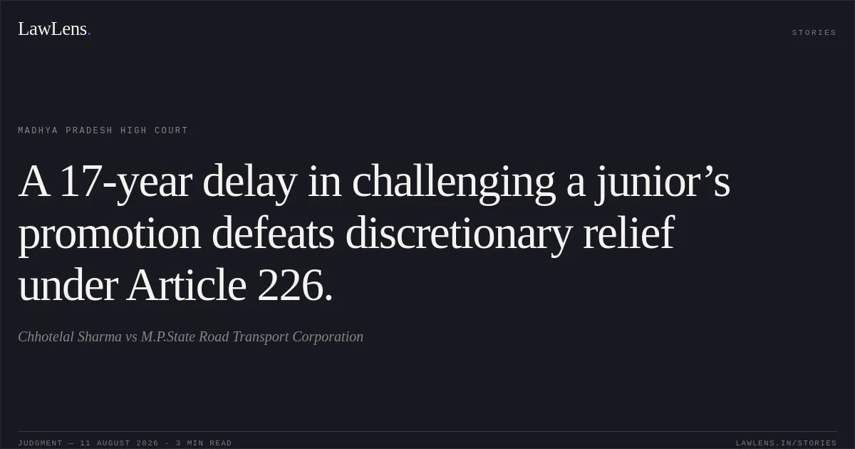 A 17-year delay in challenging a junior’s promotion defeats discretionary relief under Article 226.. Chhotelal Sharma vs M.P.State Road Transport Corporation. Madhya Pradesh High Court. LawLens