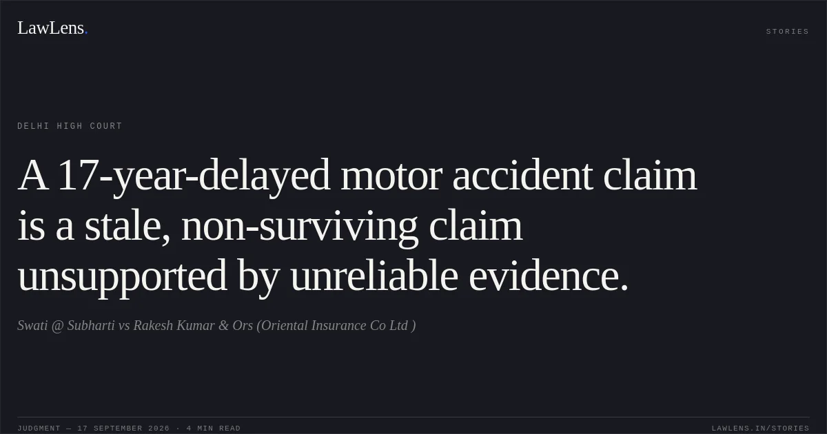 A 17-year-delayed motor accident claim is a stale, non-surviving claim unsupported by unreliable evidence.. Swati @ Subharti vs Rakesh Kumar & Ors (Oriental Insurance Co Ltd ). Delhi High Court. LawLens