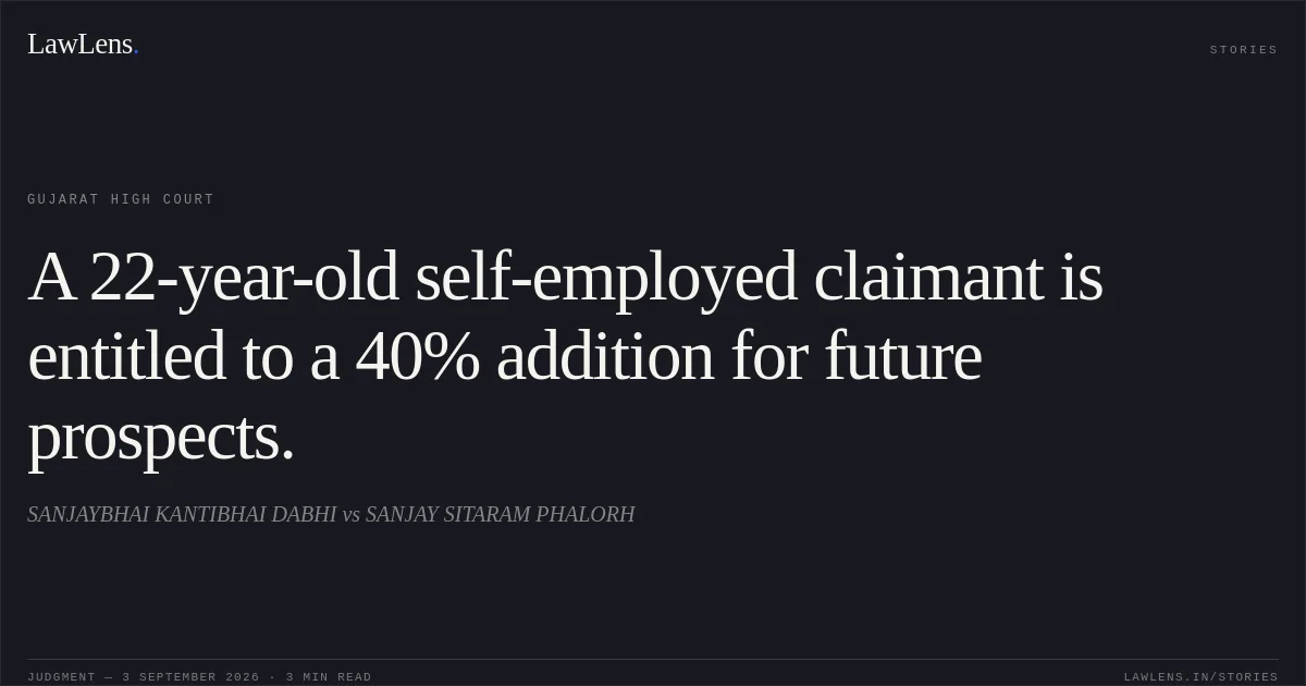 A 22-year-old self-employed claimant is entitled to a 40% addition for future prospects.. SANJAYBHAI KANTIBHAI DABHI vs SANJAY SITARAM PHALORH. Gujarat High Court. LawLens