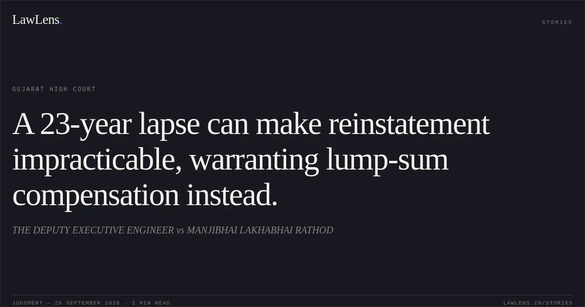 A 23-year lapse can make reinstatement impracticable, warranting lump-sum compensation instead.. THE DEPUTY EXECUTIVE ENGINEER vs MANJIBHAI LAKHABHAI RATHOD. Gujarat High Court. LawLens